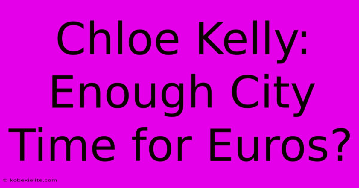 Chloe Kelly:  Enough City Time For Euros?