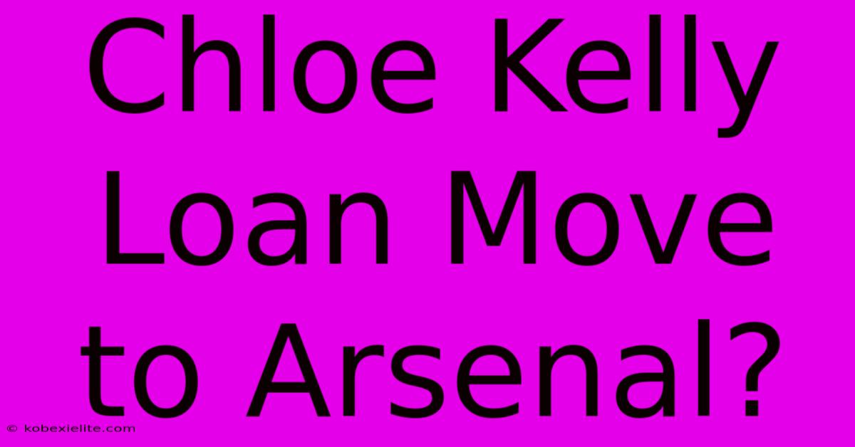 Chloe Kelly Loan Move To Arsenal?