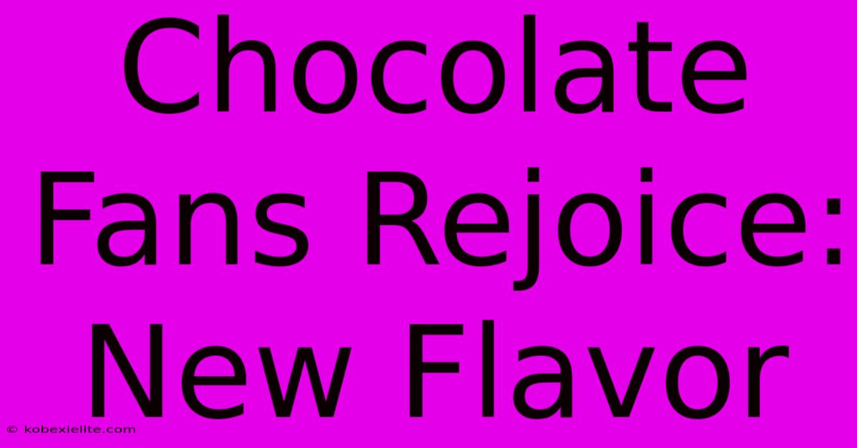 Chocolate Fans Rejoice: New Flavor