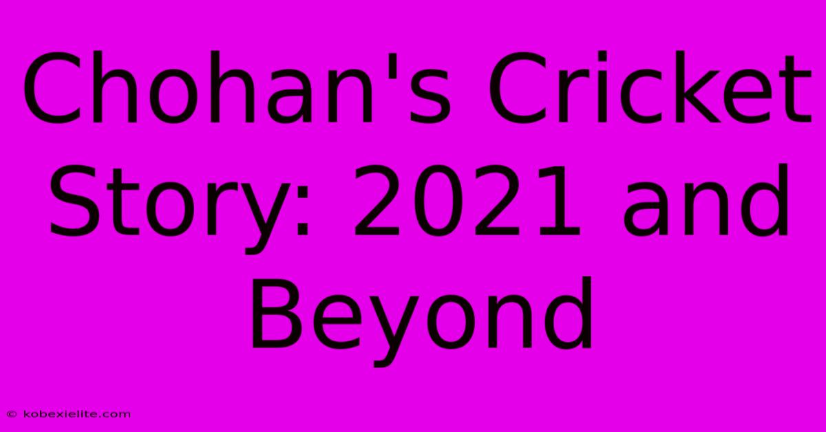 Chohan's Cricket Story: 2021 And Beyond