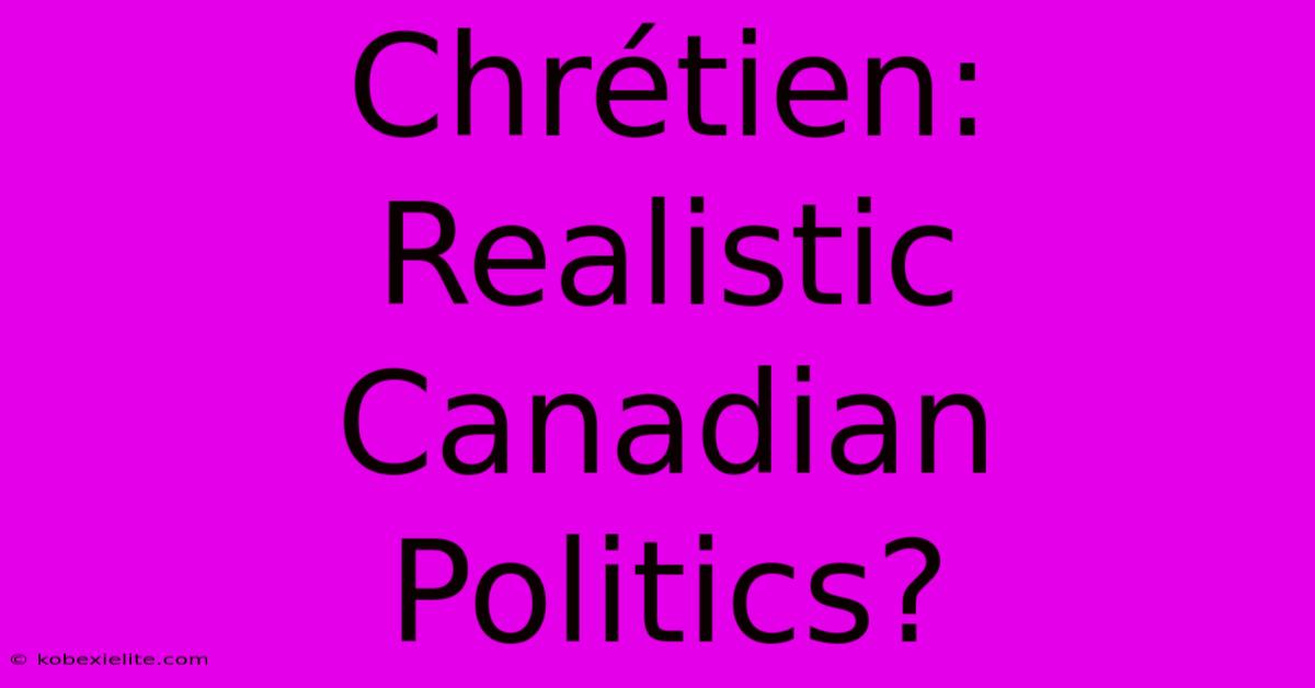 Chrétien:  Realistic Canadian Politics?