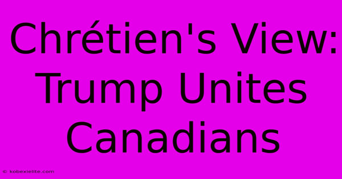 Chrétien's View: Trump Unites Canadians