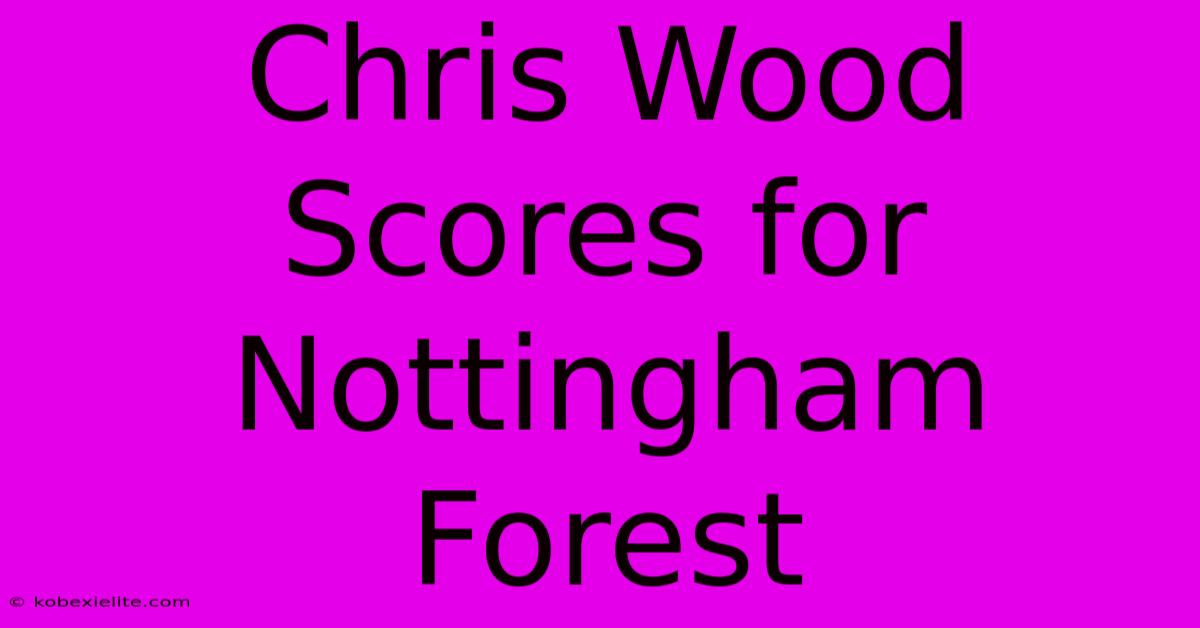 Chris Wood Scores For Nottingham Forest