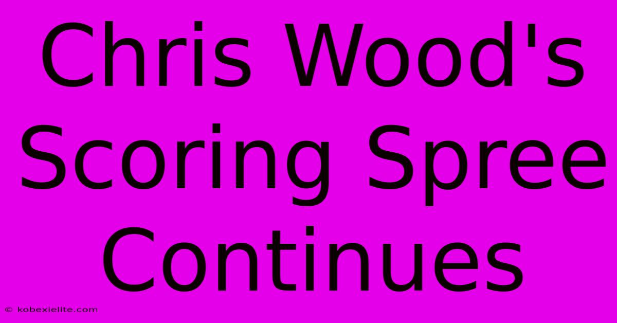 Chris Wood's Scoring Spree Continues