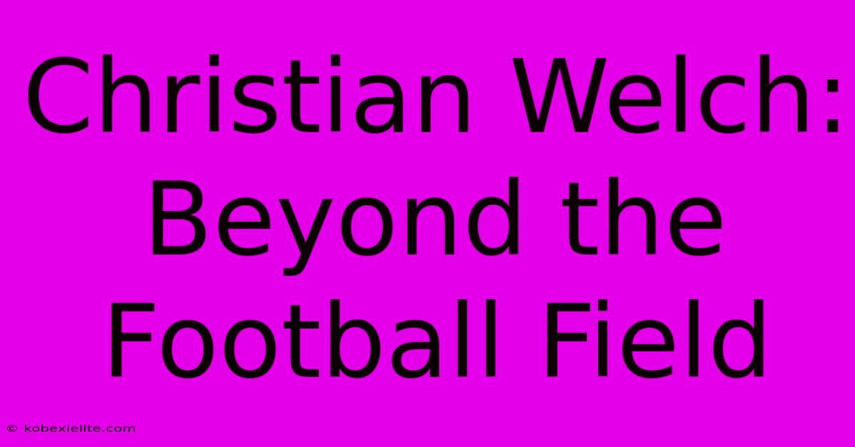 Christian Welch: Beyond The Football Field