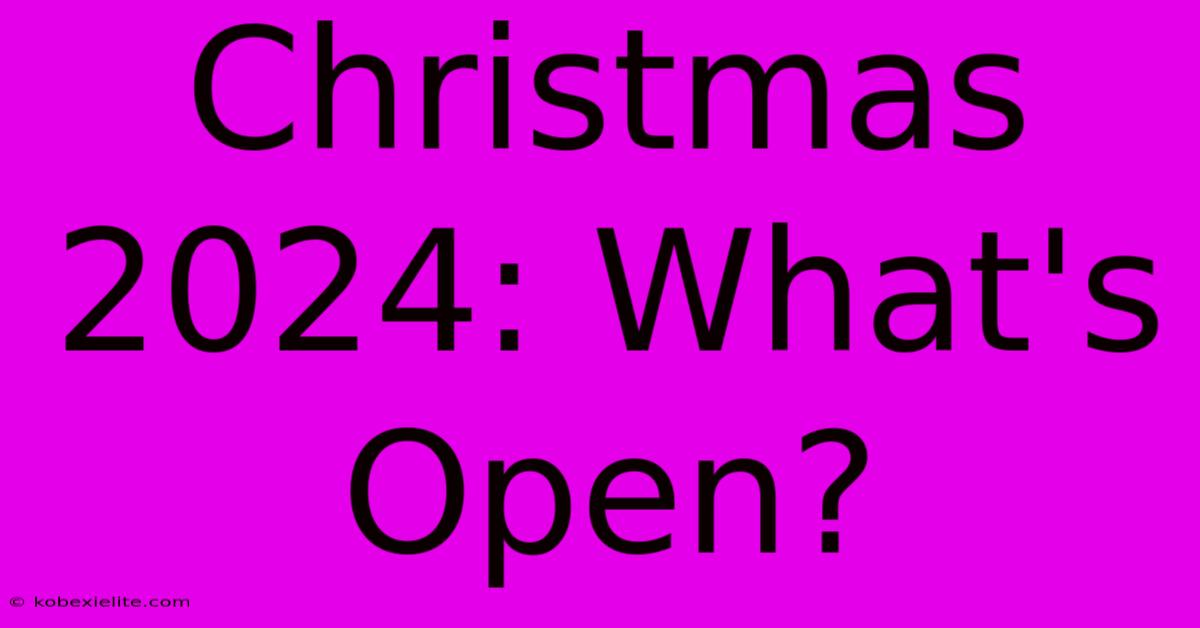 Christmas 2024: What's Open?