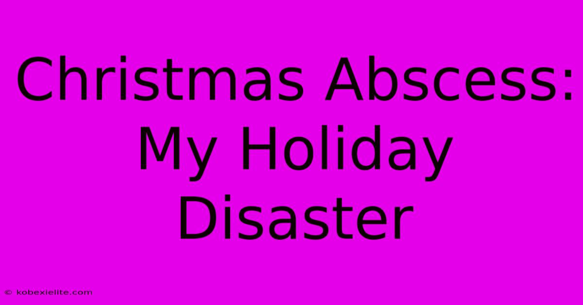 Christmas Abscess: My Holiday Disaster