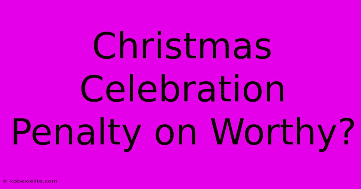 Christmas Celebration Penalty On Worthy?