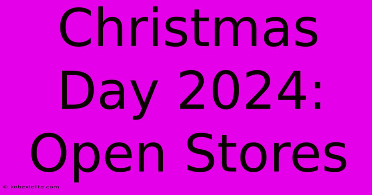 Christmas Day 2024: Open Stores