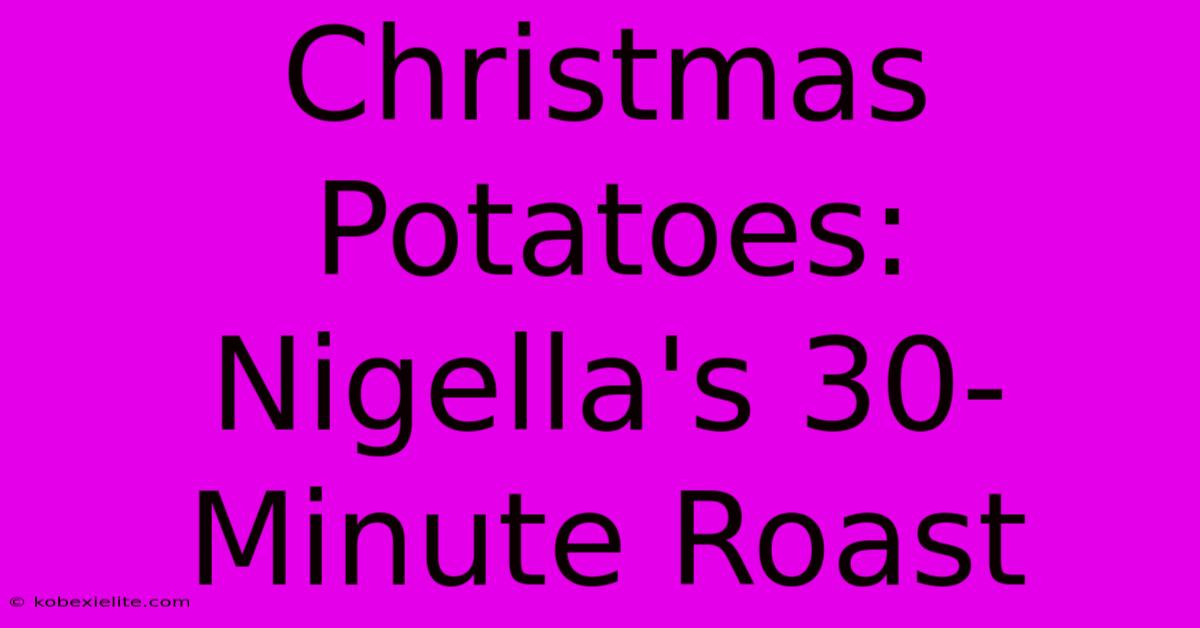 Christmas Potatoes: Nigella's 30-Minute Roast