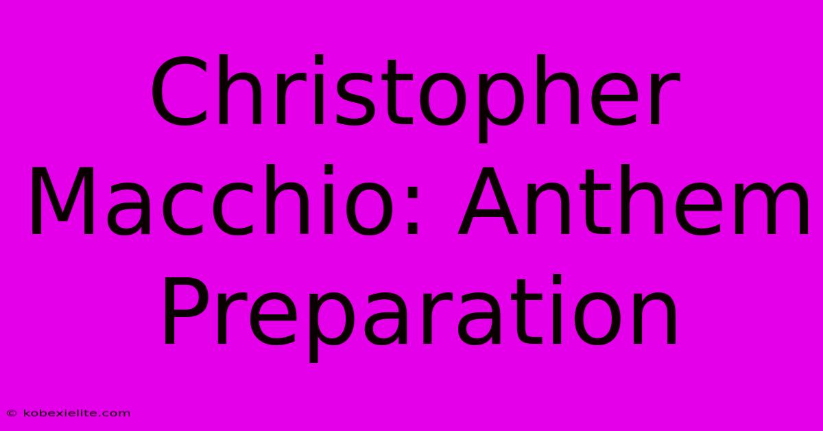 Christopher Macchio: Anthem Preparation