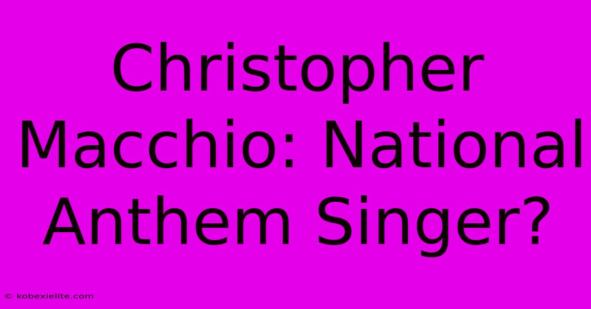 Christopher Macchio: National Anthem Singer?