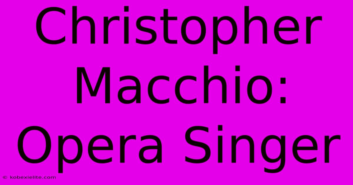 Christopher Macchio: Opera Singer