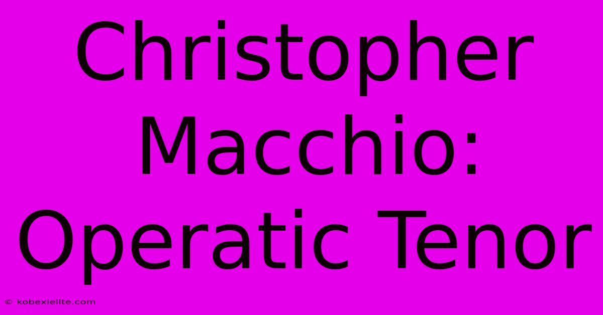 Christopher Macchio: Operatic Tenor