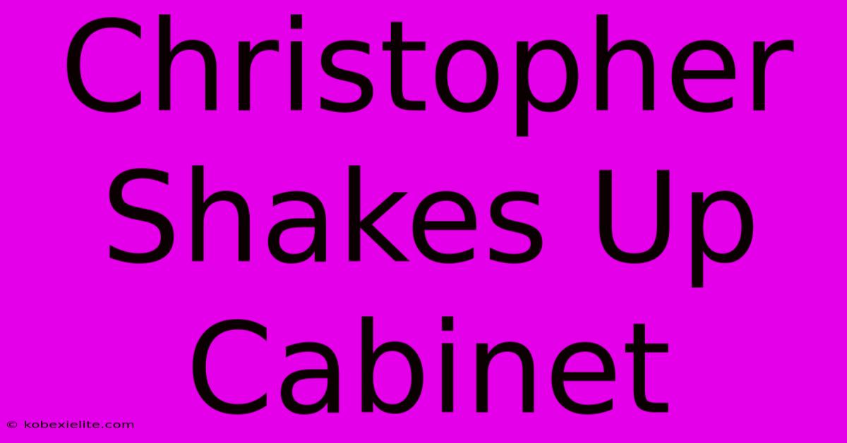 Christopher Shakes Up Cabinet