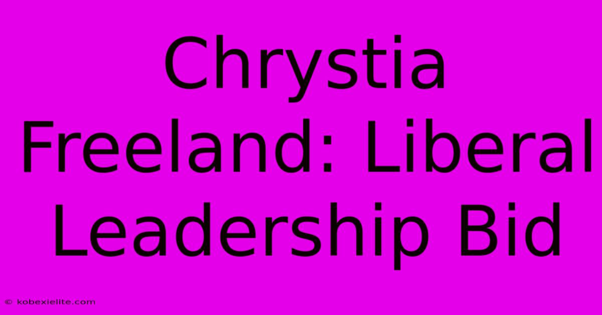 Chrystia Freeland: Liberal Leadership Bid