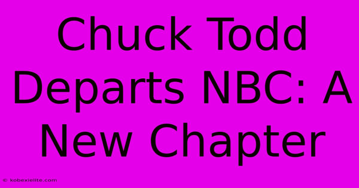 Chuck Todd Departs NBC: A New Chapter