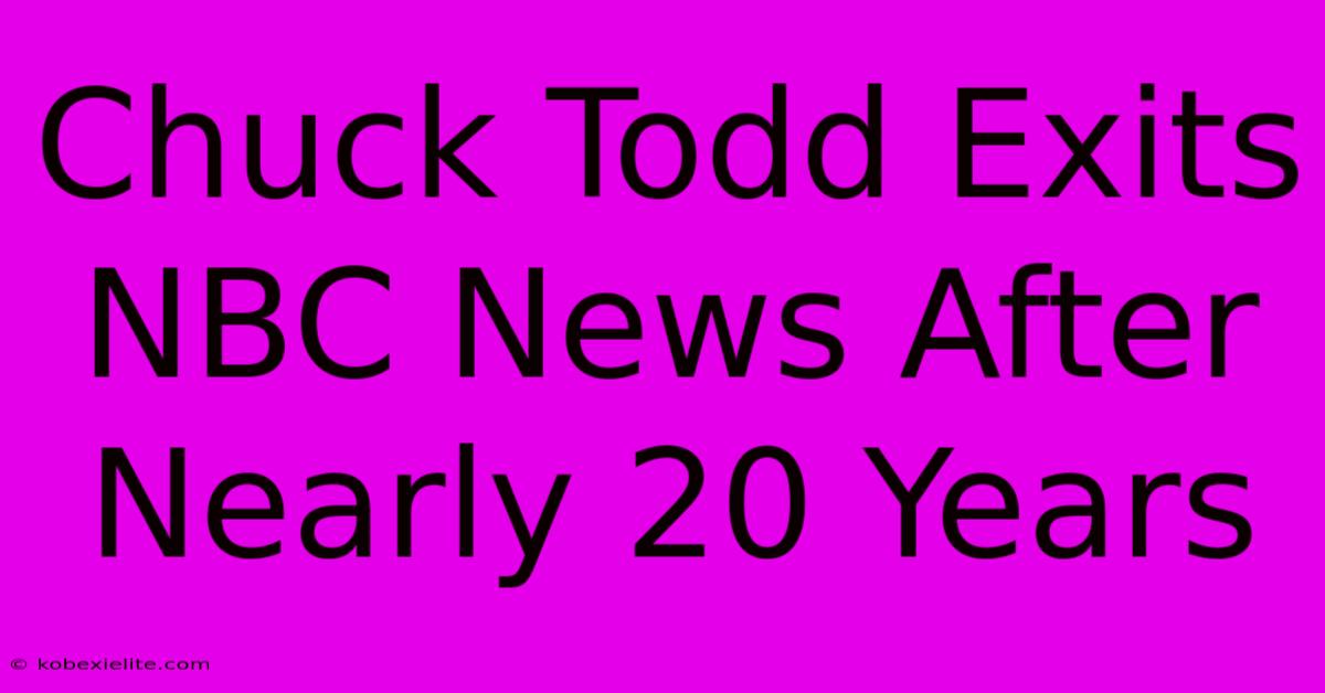 Chuck Todd Exits NBC News After Nearly 20 Years