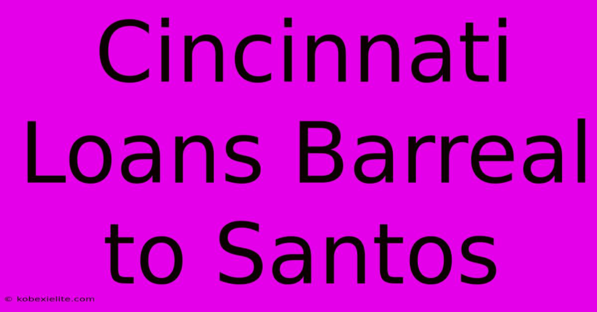 Cincinnati Loans Barreal To Santos