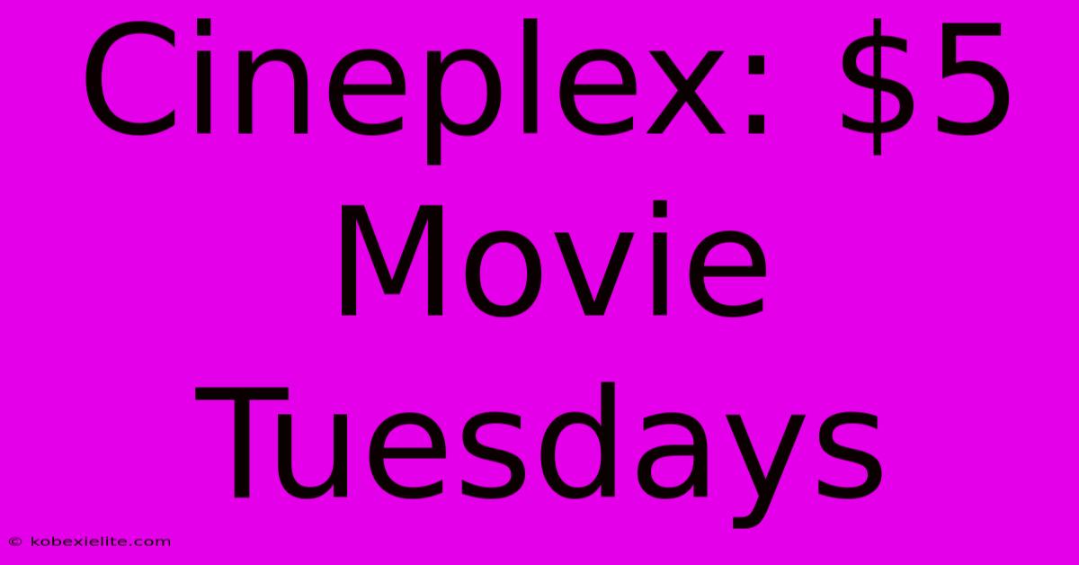 Cineplex: $5 Movie Tuesdays