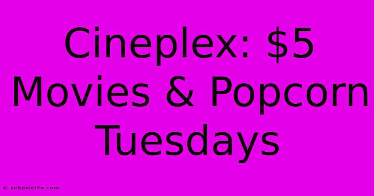 Cineplex: $5 Movies & Popcorn Tuesdays