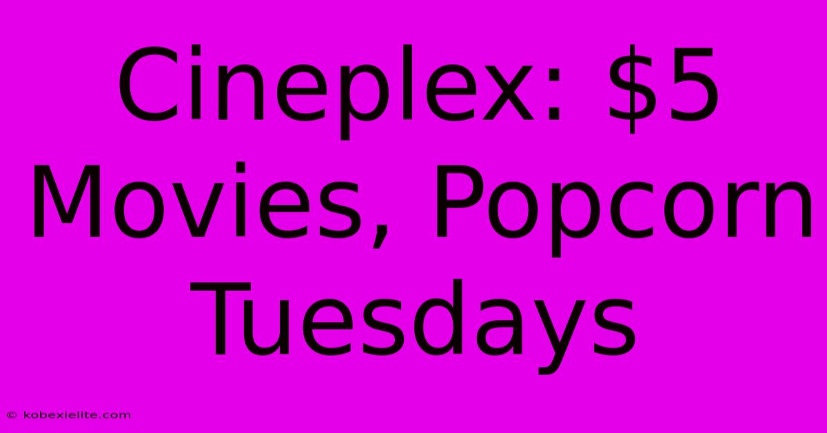 Cineplex: $5 Movies, Popcorn Tuesdays