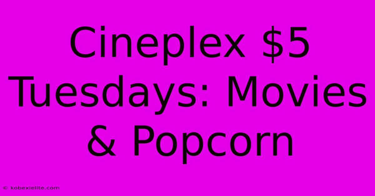 Cineplex $5 Tuesdays: Movies & Popcorn