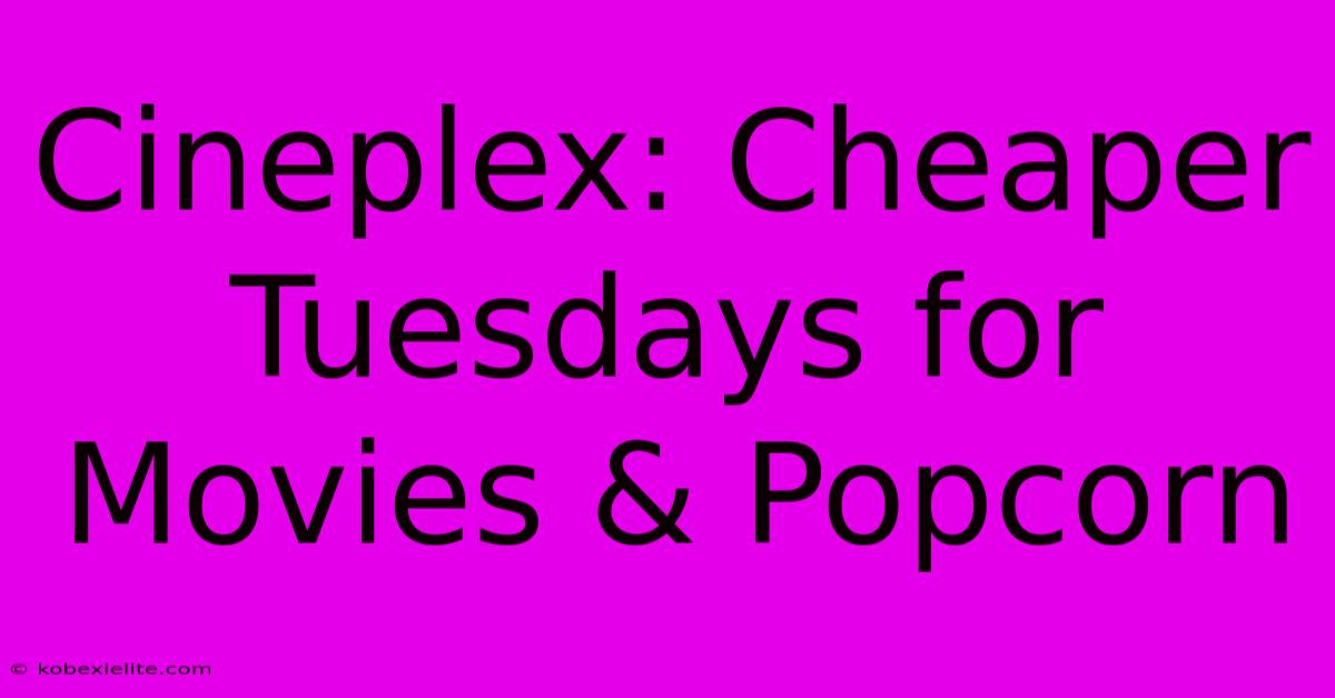 Cineplex: Cheaper Tuesdays For Movies & Popcorn