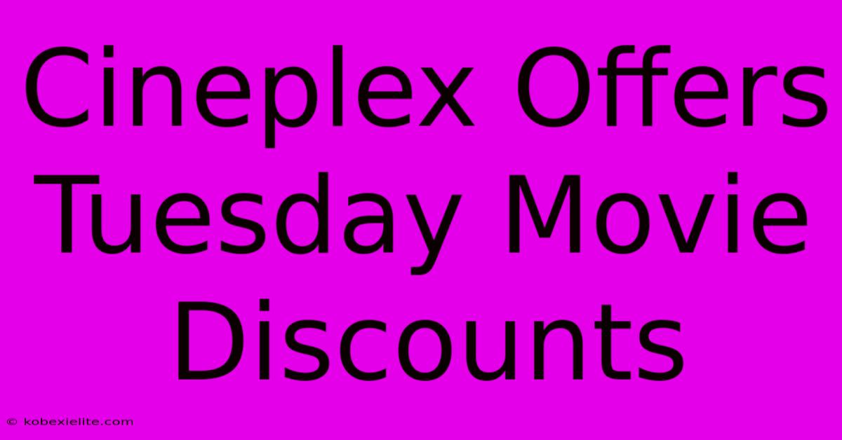 Cineplex Offers Tuesday Movie Discounts