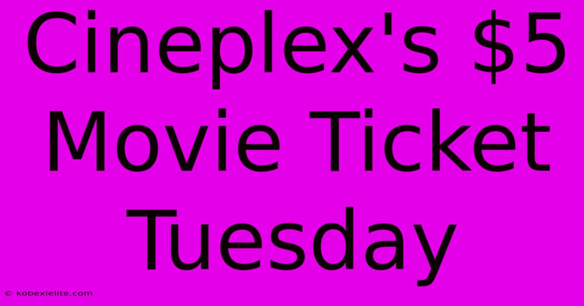 Cineplex's $5 Movie Ticket Tuesday