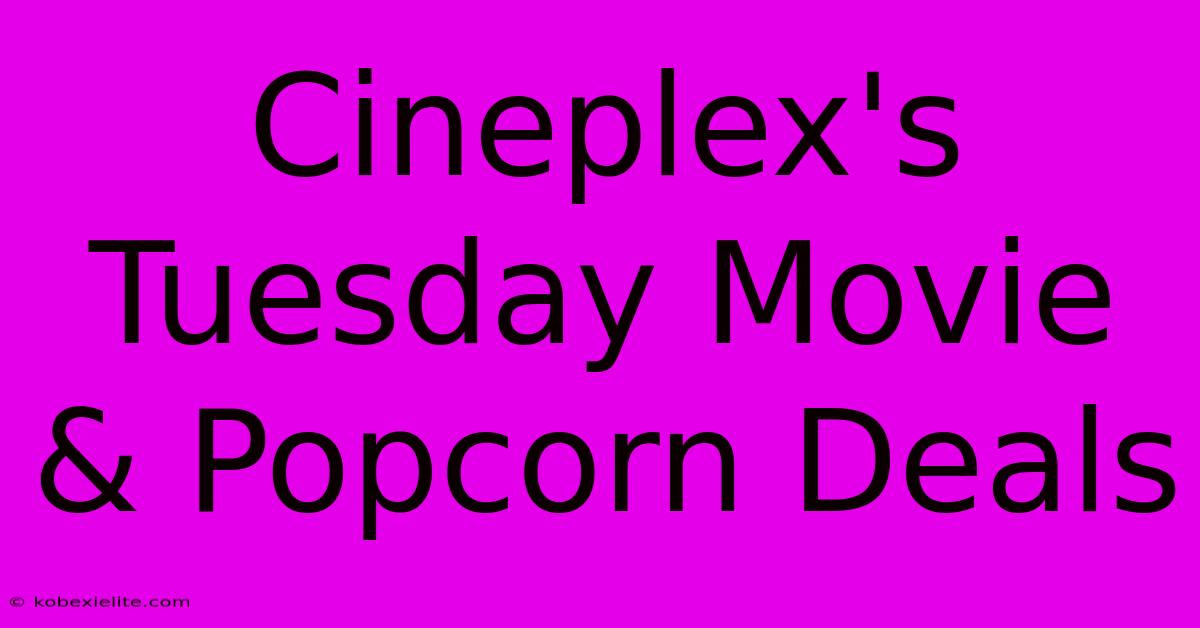 Cineplex's Tuesday Movie & Popcorn Deals