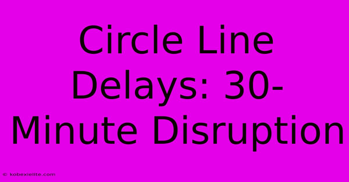 Circle Line Delays: 30-Minute Disruption