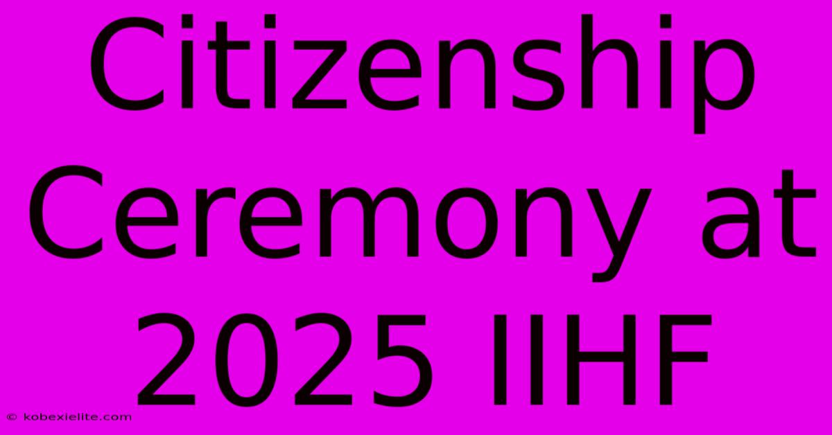 Citizenship Ceremony At 2025 IIHF