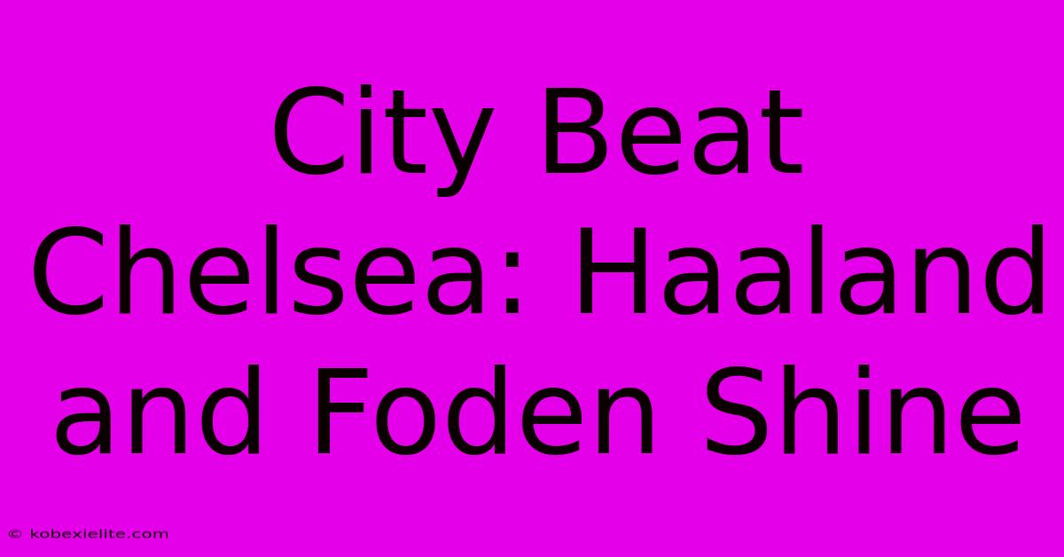 City Beat Chelsea: Haaland And Foden Shine