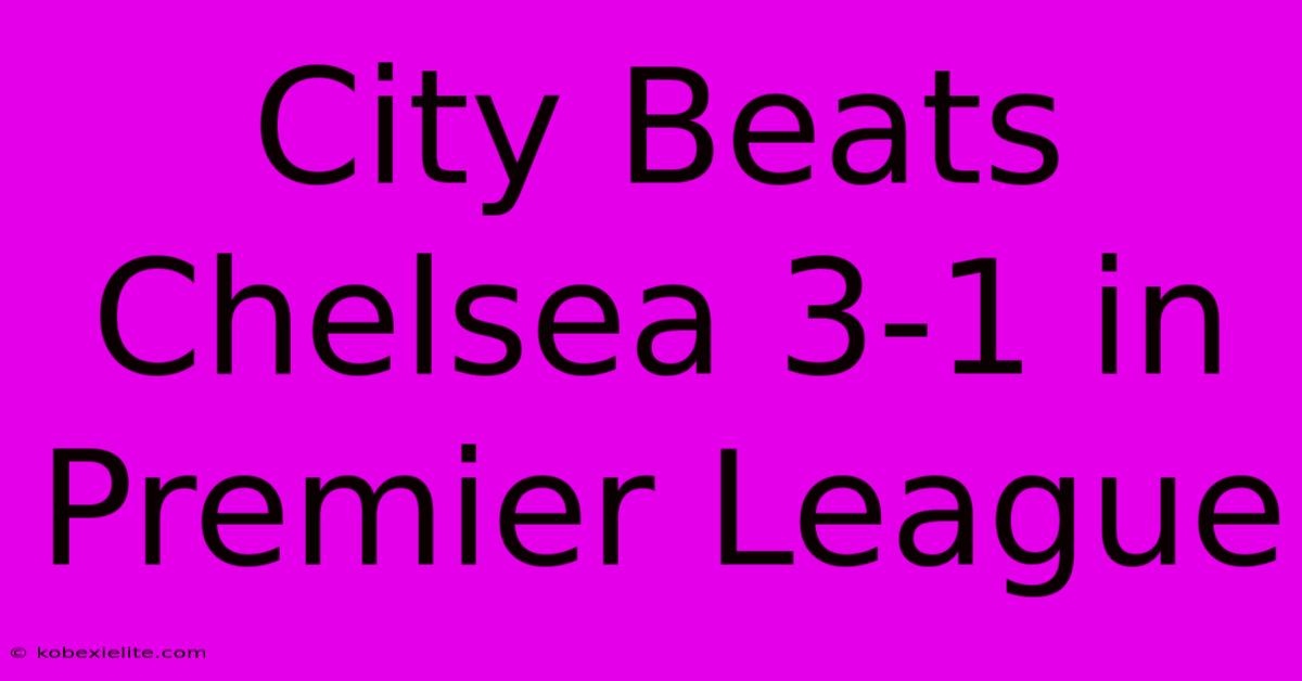 City Beats Chelsea 3-1 In Premier League