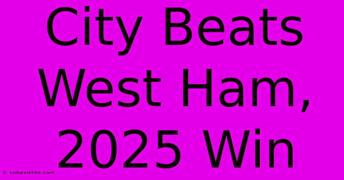 City Beats West Ham, 2025 Win