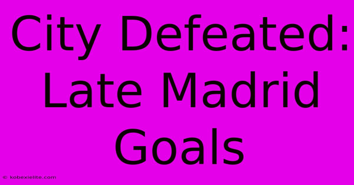 City Defeated: Late Madrid Goals