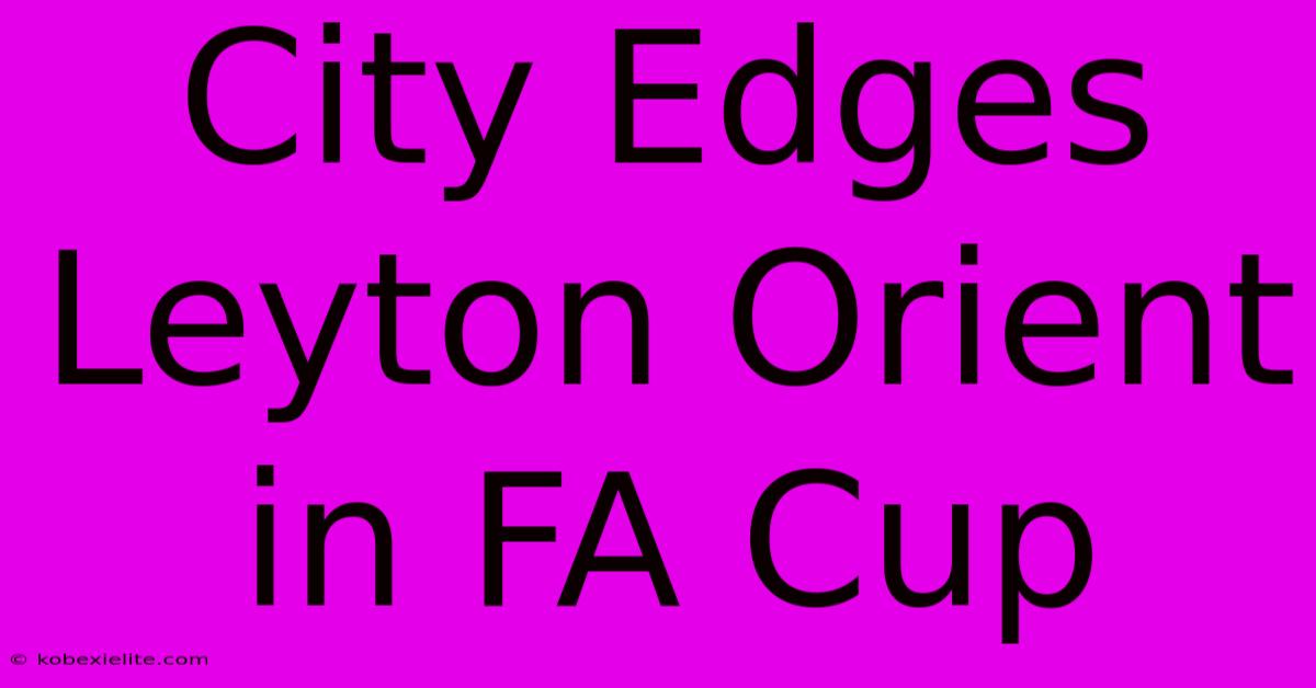 City Edges Leyton Orient In FA Cup