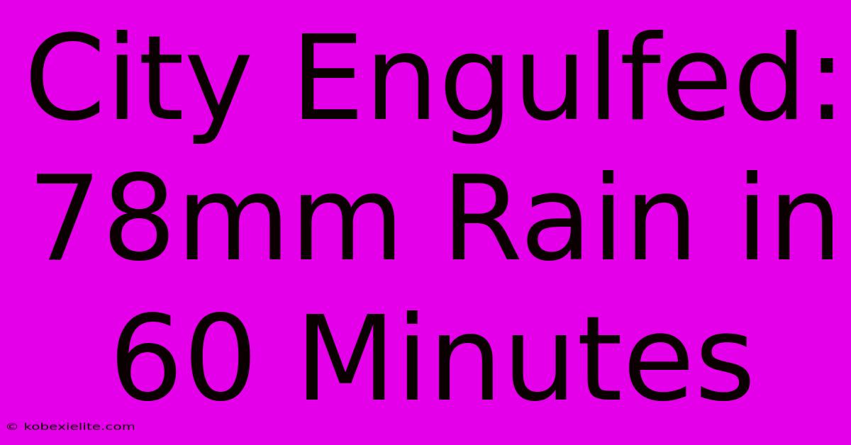 City Engulfed: 78mm Rain In 60 Minutes