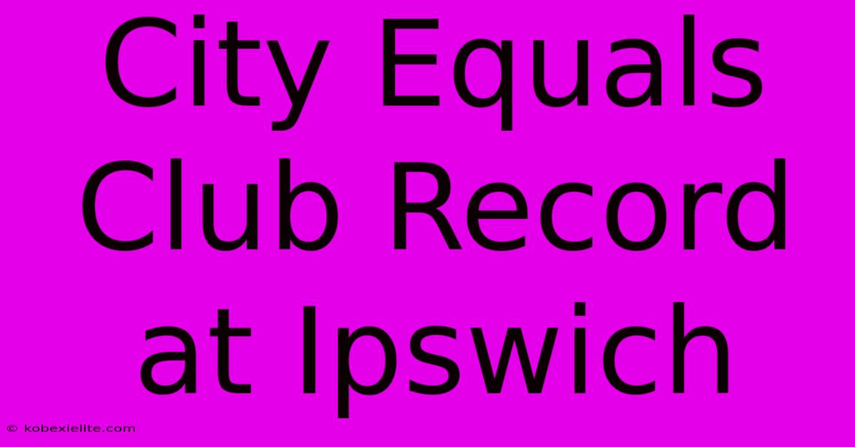 City Equals Club Record At Ipswich