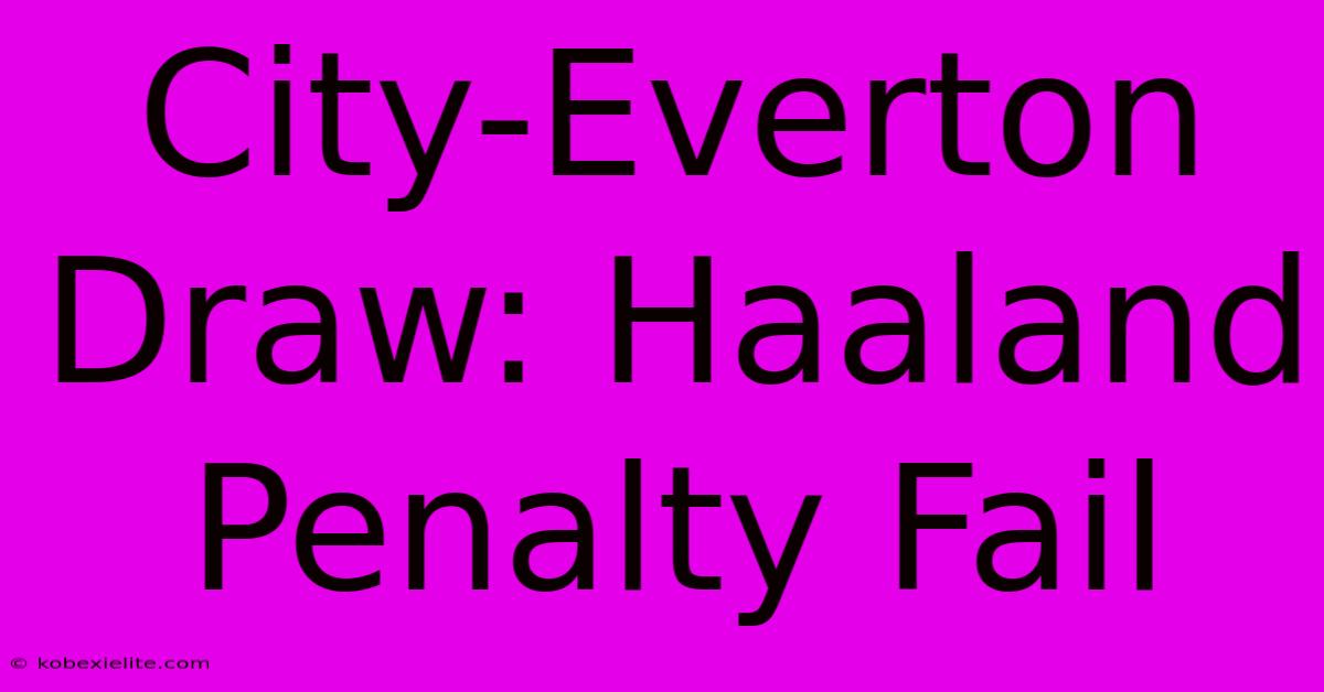 City-Everton Draw: Haaland Penalty Fail