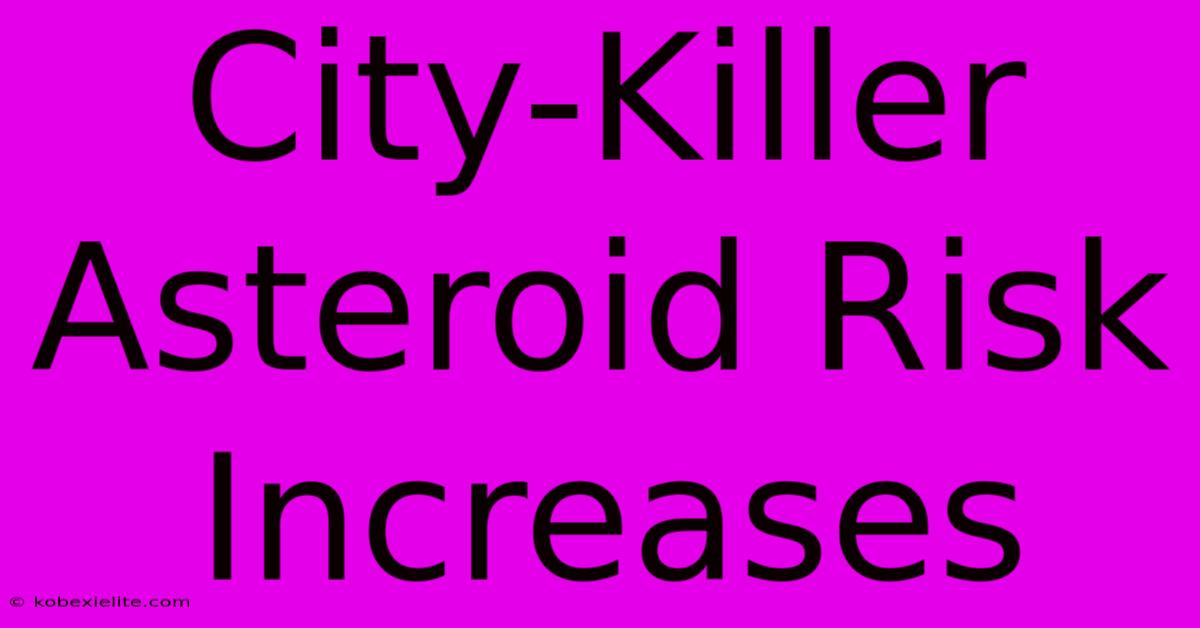 City-Killer Asteroid Risk Increases