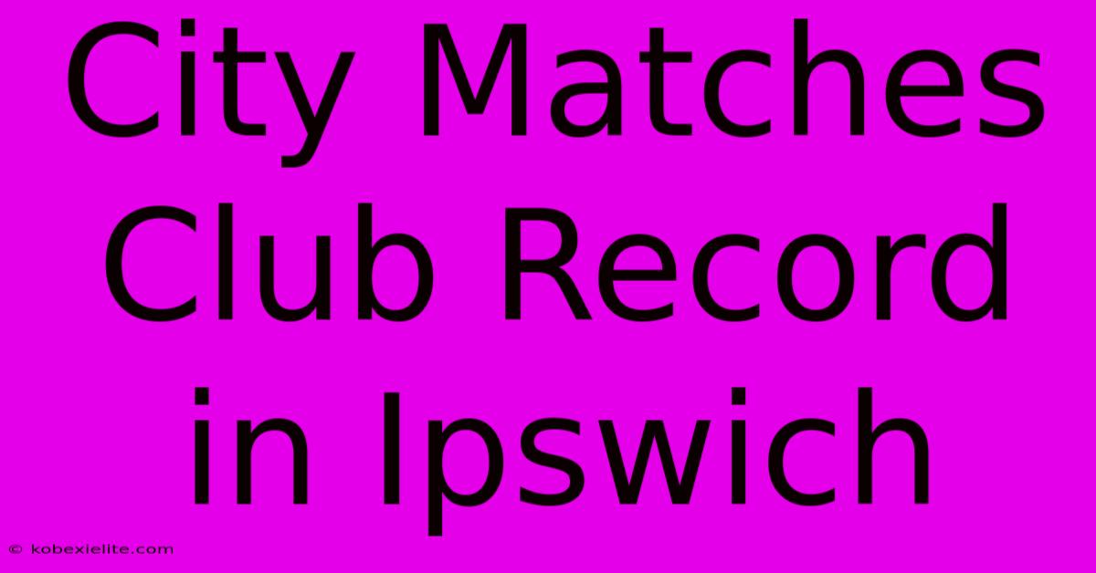 City Matches Club Record In Ipswich