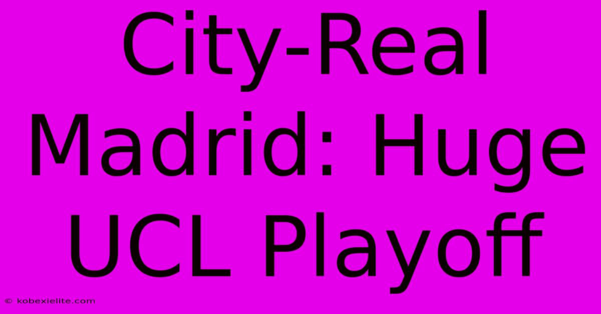 City-Real Madrid: Huge UCL Playoff