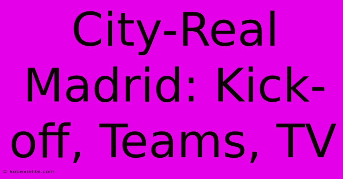 City-Real Madrid: Kick-off, Teams, TV