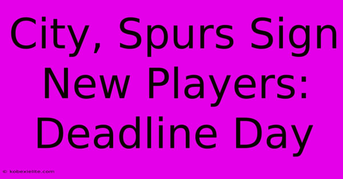 City, Spurs Sign New Players: Deadline Day