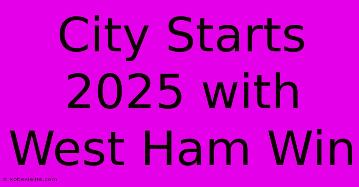 City Starts 2025 With West Ham Win