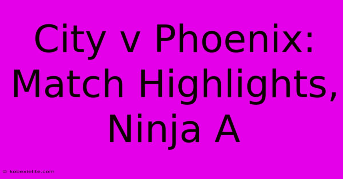 City V Phoenix: Match Highlights, Ninja A