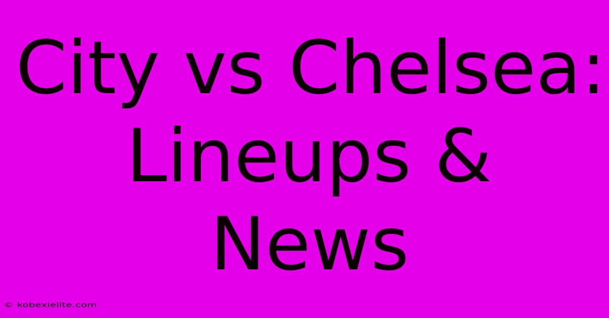 City Vs Chelsea: Lineups & News