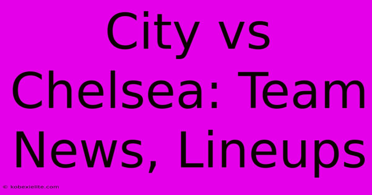 City Vs Chelsea: Team News, Lineups